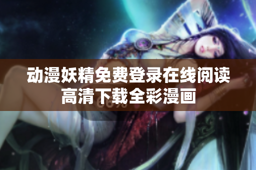 動漫妖精免費(fèi)登錄在線閱讀高清下載全彩漫畫