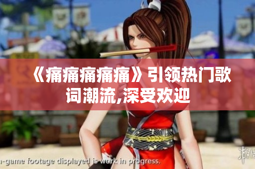 《痛痛痛痛痛》引領(lǐng)熱門歌詞潮流,深受歡迎