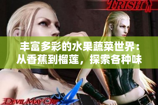 豐富多彩的水果蔬菜世界：從香蕉到榴蓮，探索各種味道與營養(yǎng)