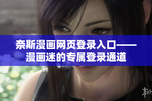 奈斯漫畫網(wǎng)頁登錄入口——漫畫迷的專屬登錄通道
