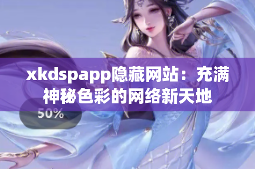 xkdspapp隱藏網(wǎng)站：充滿神秘色彩的網(wǎng)絡(luò)新天地