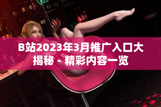 B站2023年3月推廣入口大揭秘 - 精彩內(nèi)容一覽