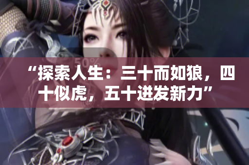 “探索人生：三十而如狼，四十似虎，五十迸發(fā)新力”