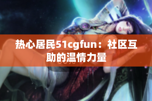 熱心居民51cgfun：社區(qū)互助的溫情力量