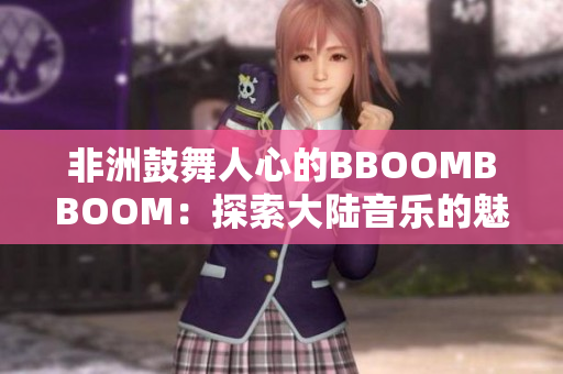 非洲鼓舞人心的BBOOMBBOOM：探索大陸音樂的魅力