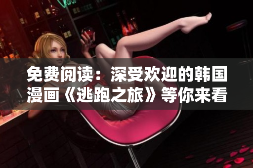 免費閱讀：深受歡迎的韓國漫畫《逃跑之旅》等你來看