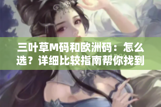 三葉草M碼和歐洲碼：怎么選？詳細(xì)比較指南幫你找到最適合的尺碼