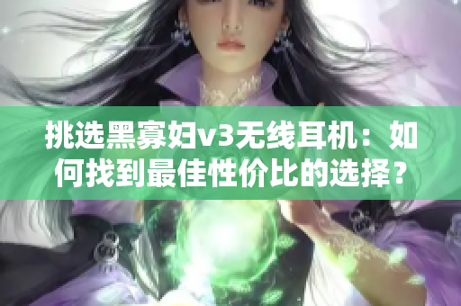 挑選黑寡婦v3無線耳機：如何找到最佳性價比的選擇？
