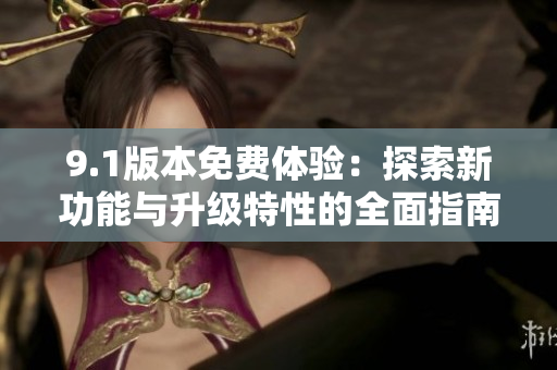 9.1版本免費體驗：探索新功能與升級特性的全面指南