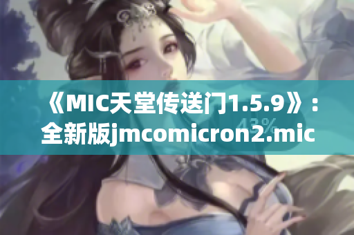 《MIC天堂傳送門1.5.9》：全新版jmcomicron2.mic引領(lǐng)你進入未知世界