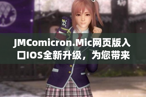 JMComicron.Mic網(wǎng)頁版入口IOS全新升級，為您帶來更豐富的閱讀體驗(yàn)和獨(dú)家特權(quán)