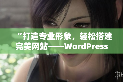 “打造專業(yè)形象，輕松搭建完美網(wǎng)站——WordPress成品網(wǎng)站的制作技巧”