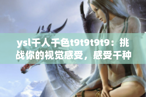 ysl千人千色t9t9t9t9：挑戰(zhàn)你的視覺感受，感受千種風情之美！
