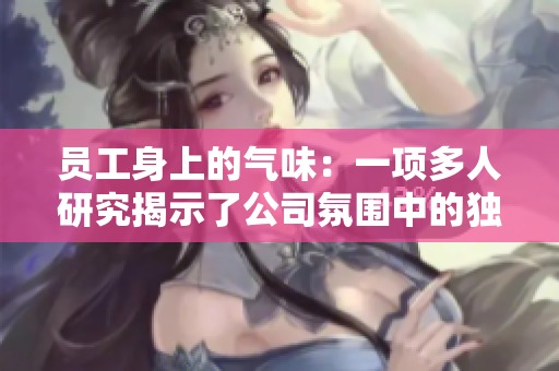 員工身上的氣味：一項多人研究揭示了公司氛圍中的獨特特征