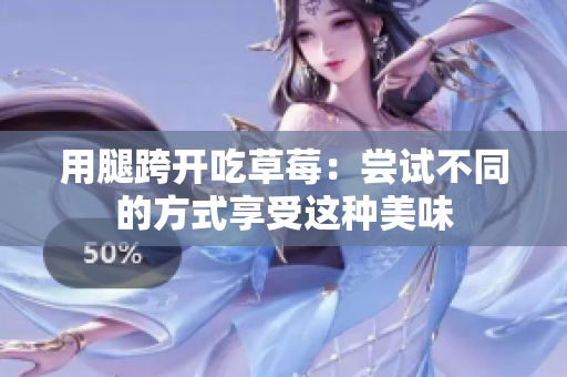 用腿跨開(kāi)吃草莓：嘗試不同的方式享受這種美味