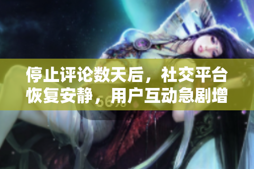 停止評論數(shù)天后，社交平臺恢復(fù)安靜，用戶互動急劇增加