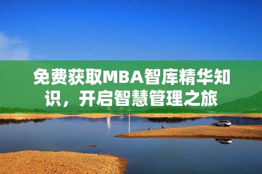免費(fèi)獲取MBA智庫精華知識，開啟智慧管理之旅