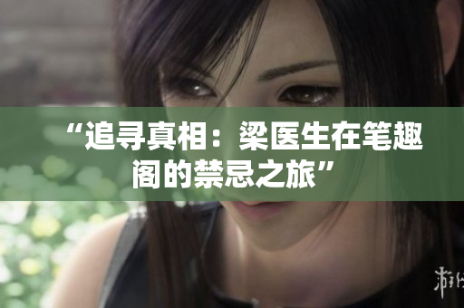“追尋真相：梁醫(yī)生在筆趣閣的禁忌之旅”