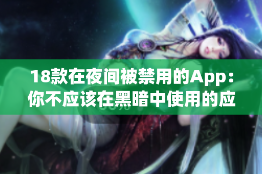 18款在夜間被禁用的App：你不應(yīng)該在黑暗中使用的應(yīng)用程序