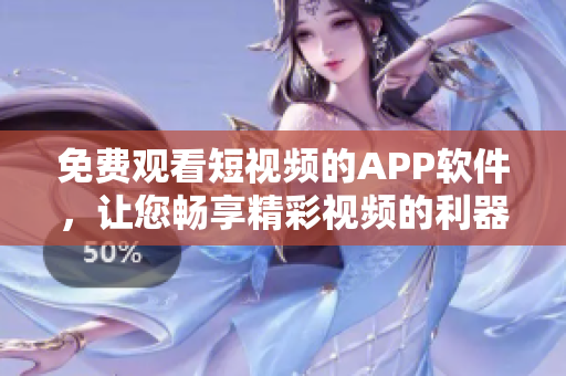 免費觀看短視頻的APP軟件，讓您暢享精彩視頻的利器