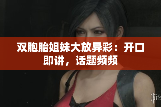 雙胞胎姐妹大放異彩：開口即講，話題頻頻
