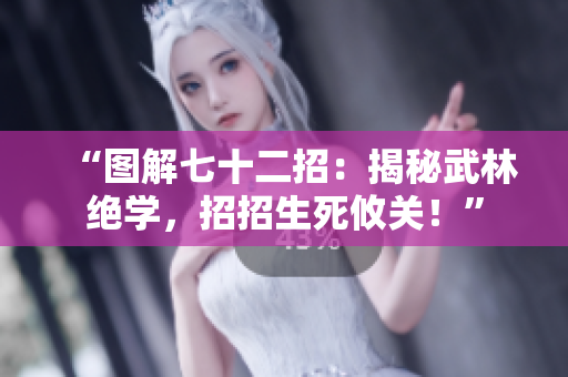 “圖解七十二招：揭秘武林絕學(xué)，招招生死攸關(guān)！”