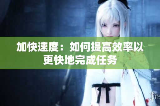 加快速度：如何提高效率以更快地完成任務(wù)