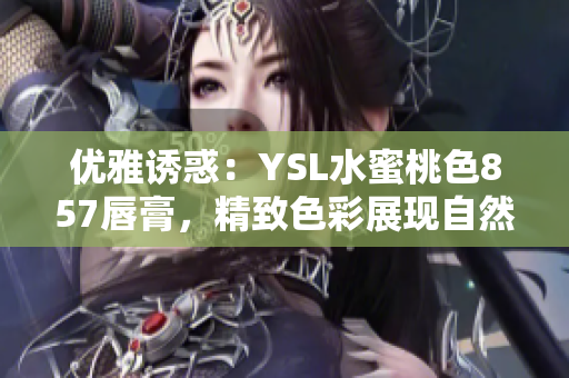 優(yōu)雅誘惑：YSL水蜜桃色857唇膏，精致色彩展現(xiàn)自然魅力