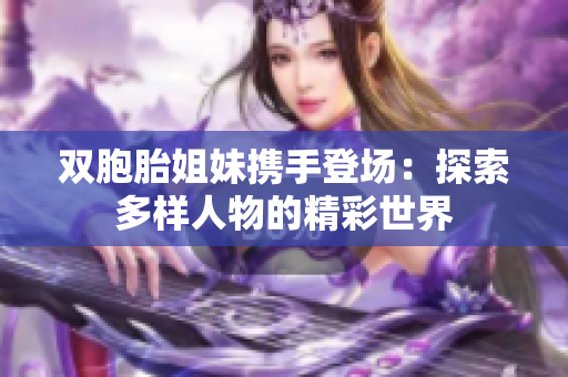 雙胞胎姐妹攜手登場：探索多樣人物的精彩世界