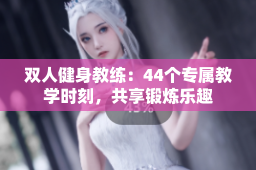 雙人健身教練：44個專屬教學(xué)時刻，共享鍛煉樂趣