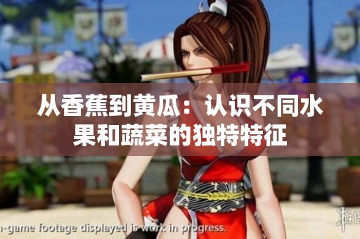 從香蕉到黃瓜：認識不同水果和蔬菜的獨特特征