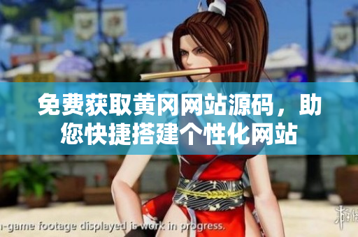 免費(fèi)獲取黃岡網(wǎng)站源碼，助您快捷搭建個(gè)性化網(wǎng)站