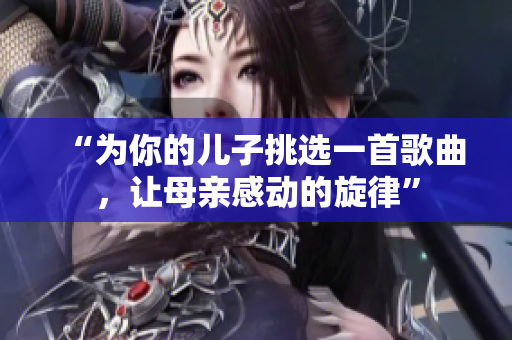 “為你的兒子挑選一首歌曲，讓母親感動(dòng)的旋律”