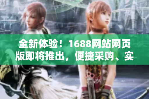 全新體驗(yàn)！1688網(wǎng)站網(wǎng)頁(yè)版即將推出，便捷采購(gòu)、實(shí)時(shí)更新，盡在掌握！