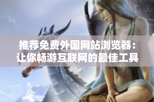 推薦免費(fèi)外國(guó)網(wǎng)站瀏覽器：讓你暢游互聯(lián)網(wǎng)的最佳工具