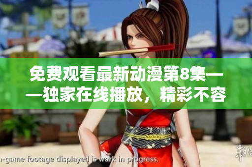 免費(fèi)觀看最新動(dòng)漫第8集——獨(dú)家在線播放，精彩不容錯(cuò)過(guò)
