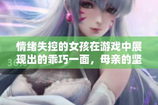 情緒失控的女孩在游戲中展現出的乖巧一面，母親的堅強陪伴讓人感動。