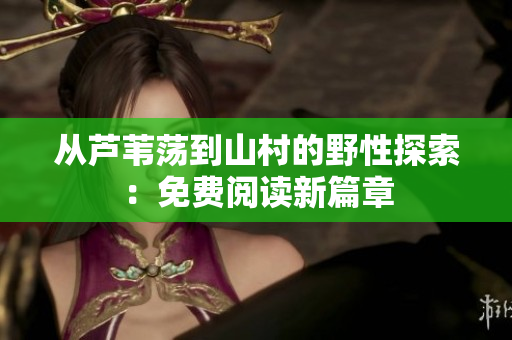 從蘆葦蕩到山村的野性探索：免費(fèi)閱讀新篇章