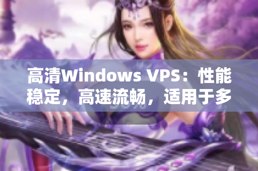 高清Windows VPS：性能穩(wěn)定，高速流暢，適用于多種需求