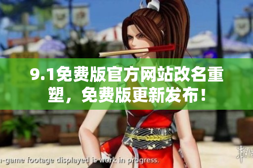 9.1免費(fèi)版官方網(wǎng)站改名重塑，免費(fèi)版更新發(fā)布！