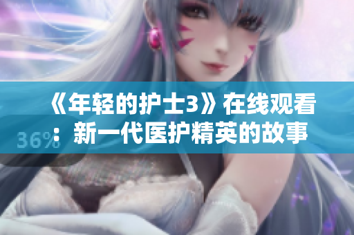 《年輕的護(hù)士3》在線觀看：新一代醫(yī)護(hù)精英的故事