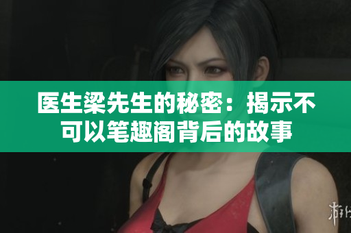 醫(yī)生梁先生的秘密：揭示不可以筆趣閣背后的故事