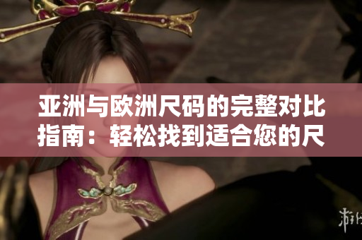 亞洲與歐洲尺碼的完整對比指南：輕松找到適合您的尺碼