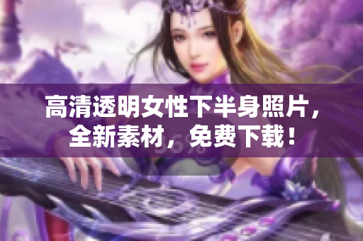高清透明女性下半身照片，全新素材，免費(fèi)下載！