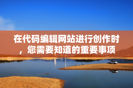 在代碼編輯網(wǎng)站進(jìn)行創(chuàng)作時(shí)，您需要知道的重要事項(xiàng)