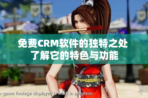 免費(fèi)CRM軟件的獨(dú)特之處 了解它的特色與功能