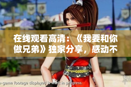 在線觀看高清：《我要和你做兄弟》獨(dú)家分享，感動(dòng)不容錯(cuò)過(guò)