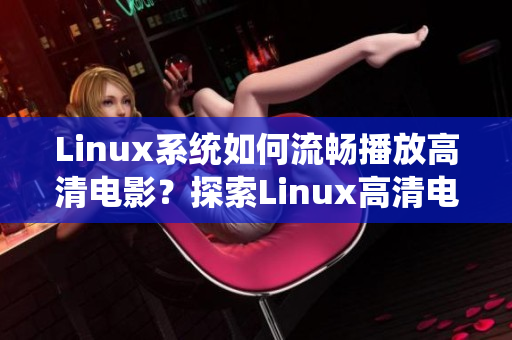Linux系統(tǒng)如何流暢播放高清電影？探索Linux高清電影播放技巧