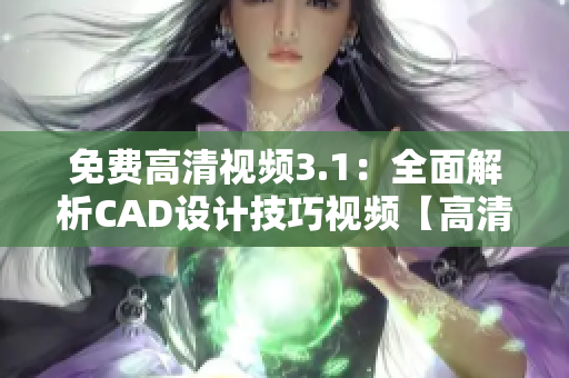免費高清視頻3.1：全面解析CAD設(shè)計技巧視頻【高清無水印】