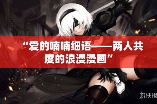 “愛的喃喃細語——兩人共度的浪漫漫畫”